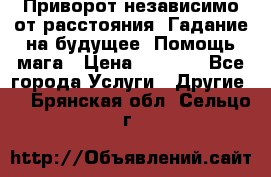 Приворот независимо от расстояния. Гадание на будущее. Помощь мага › Цена ­ 2 000 - Все города Услуги » Другие   . Брянская обл.,Сельцо г.